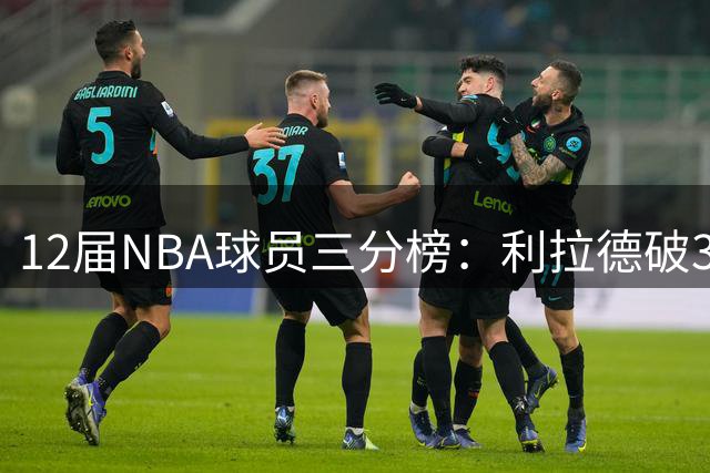 12届NBA球员三分榜：利拉德破3000记独领风骚